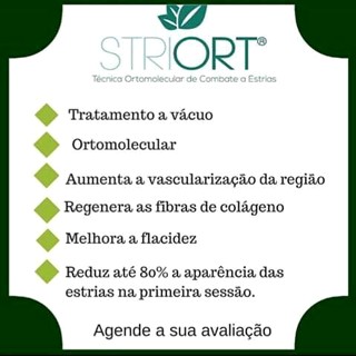 STRIORT Técnica Ortomolecular de Combate a Estrias - Tratamento a Vácuo - Ortomolecular - Aumenta a vascularização da região - Regenera as fibras de colágeno - Melhora a flacidez - Reduz até 80% a aparência das estrias na primeira sessão - Agende a sua avaliação