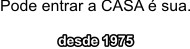 Pode entrar a CASA é sua . desde 1975